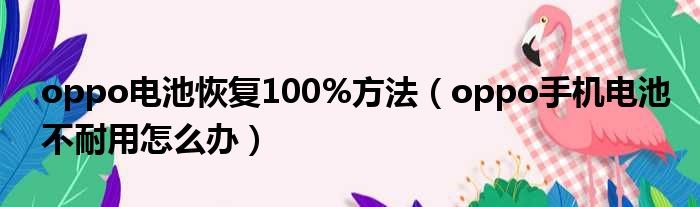 oppo电池恢复100%方法（oppo手机电池不耐用怎么办）