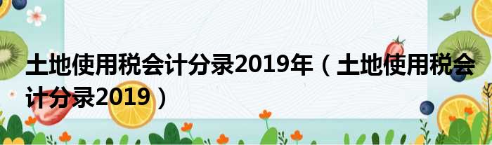 土地使用税会计分录2019年（土地使用税会计分录2019）