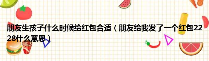 朋友生孩子什么时候给红包合适（朋友给我发了一个红包2228什么意思）