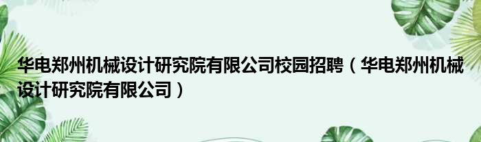 华电郑州机械设计研究院有限公司校园招聘（华电郑州机械设计研究院有限公司）