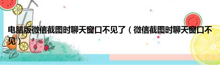 电脑版微信截图时聊天窗口不见了（微信截图时聊天窗口不见）