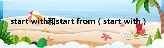 start with和start from（start with）