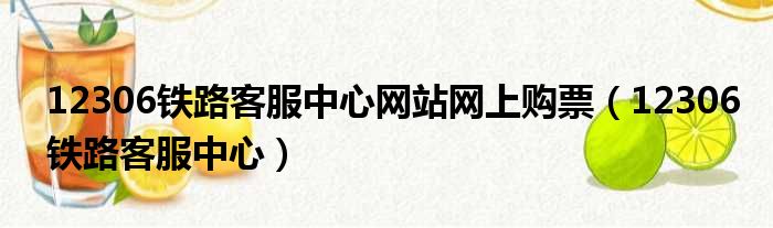 12306铁路客服中心网站网上购票（12306铁路客服中心）