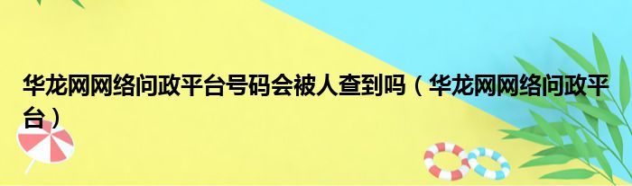 华龙网网络问政平台号码会被人查到吗（华龙网网络问政平台）