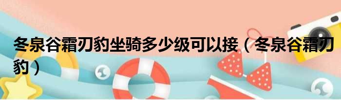 冬泉谷霜刃豹坐骑多少级可以接（冬泉谷霜刃豹）