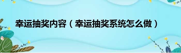 幸运抽奖内容（幸运抽奖系统怎么做）