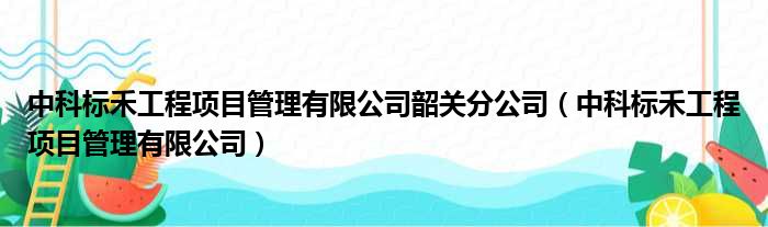 中科标禾工程项目管理有限公司韶关分公司（中科标禾工程项目管理有限公司）