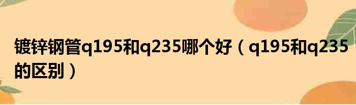 镀锌钢管q195和q235哪个好（q195和q235的区别）