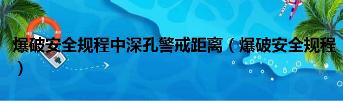 爆破安全规程中深孔警戒距离（爆破安全规程）