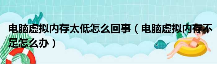 电脑虚拟内存太低怎么回事（电脑虚拟内存不足怎么办）