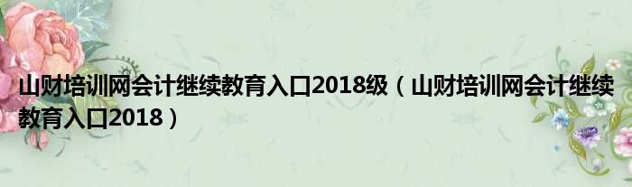 山财培训网会计继续教育入口2018级（山财培训网会计继续教育入口2018）