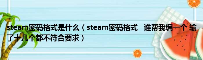 steam密码格式是什么（steam密码格式   谁帮我编一个 输了十几个都不符合要求）