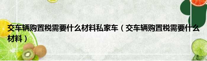 交车辆购置税需要什么材料私家车（交车辆购置税需要什么材料）