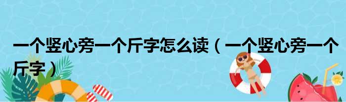 一个竖心旁一个斤字怎么读（一个竖心旁一个斤字）