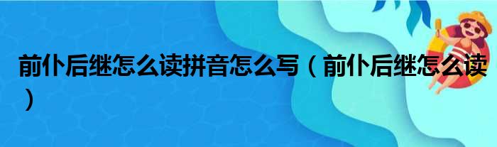 前仆后继怎么读拼音怎么写（前仆后继怎么读）