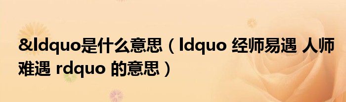 &ldquo是什么意思（ldquo 经师易遇 人师难遇 rdquo 的意思）