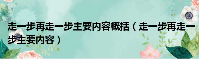 走一步再走一步主要内容概括（走一步再走一步主要内容）