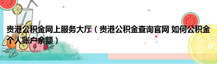 贵港公积金网上服务大厅（贵港公积金查询官网 如何公积金个人账户余额）