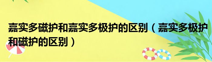 嘉实多磁护和嘉实多极护的区别（嘉实多极护和磁护的区别）