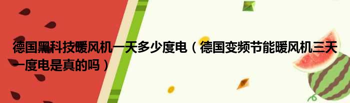 德国黑科技暖风机一天多少度电（德国变频节能暖风机三天一度电是真的吗）