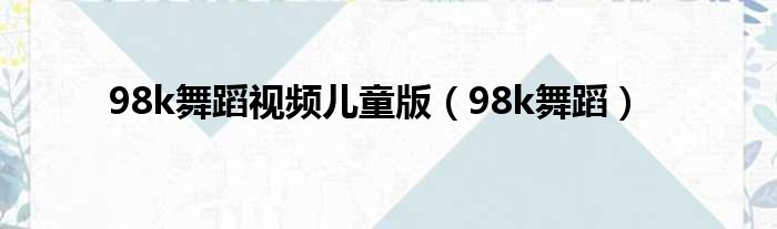 98k舞蹈视频儿童版（98k舞蹈）