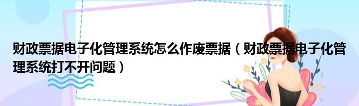 财政票据电子化管理系统怎么作废票据（财政票据电子化管理系统打不开问题）