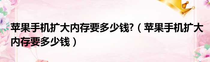 苹果手机扩大内存要多少钱 （苹果手机扩大内存要多少钱）