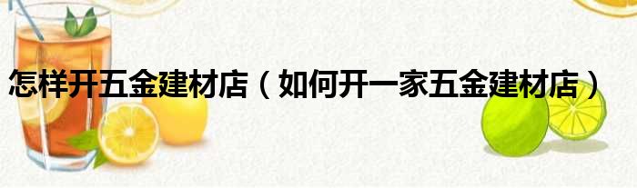 怎样开五金建材店（如何开一家五金建材店）