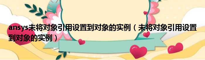 ansys未将对象引用设置到对象的实例（未将对象引用设置到对象的实例）