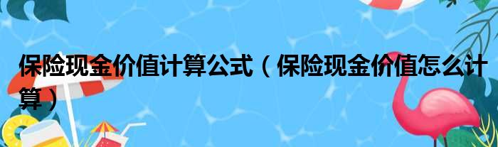 保险现金价值计算公式（保险现金价值怎么计算）