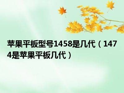 苹果平板型号1458是几代（1474是苹果平板几代）