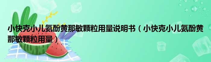 小快克小儿氨酚黄那敏颗粒用量说明书（小快克小儿氨酚黄那敏颗粒用量）