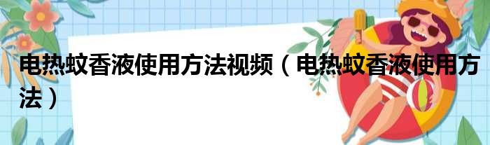 电热蚊香液使用方法视频（电热蚊香液使用方法）