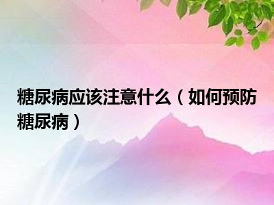 糖尿病应该注意什么（如何预防糖尿病）