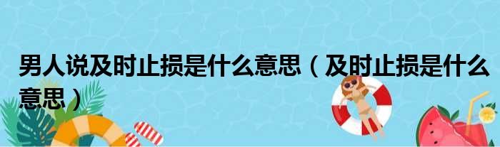 男人说及时止损是什么意思（及时止损是什么意思）