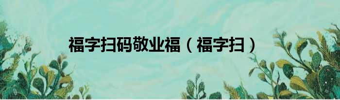 福字扫码敬业福（福字扫）