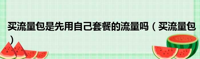 买流量包是先用自己套餐的流量吗（买流量包）