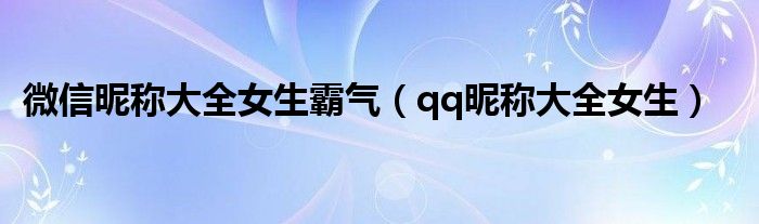 微信昵称大全女生霸气（qq昵称大全女生）