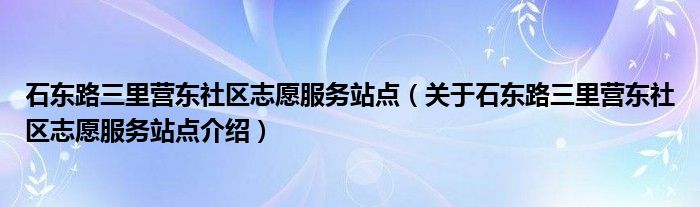  石东路三里营东社区志愿服务站点（关于石东路三里营东社区志愿服务站点介绍）