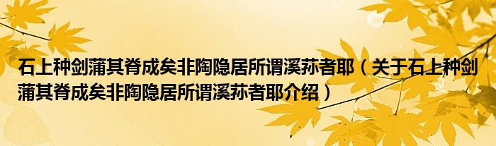  石上种剑蒲其脊成矣非陶隐居所谓溪荪者耶（关于石上种剑蒲其脊成矣非陶隐居所谓溪荪者耶介绍）