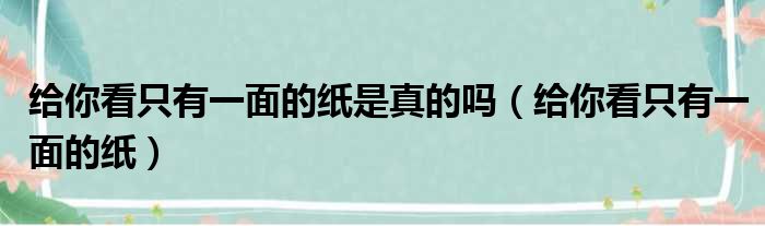 给你看只有一面的纸是真的吗（给你看只有一面的纸）