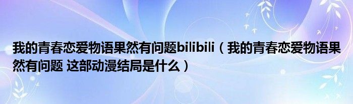 我的青春恋爱物语果然有问题bilibili（我的青春恋爱物语果然有问题 这部动漫结局是什么）