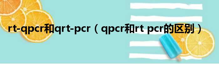 rt-qpcr和qrt-pcr（qpcr和rt pcr的区别）