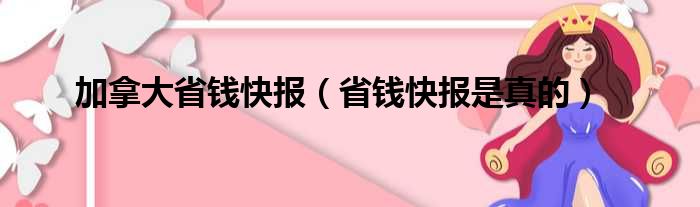 加拿大省钱快报（省钱快报是真的）