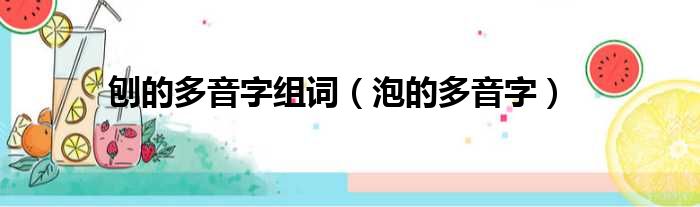 刨的多音字组词（泡的多音字）