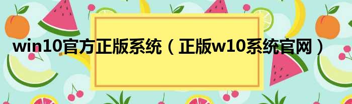 win10官方正版系统（正版w10系统官网）