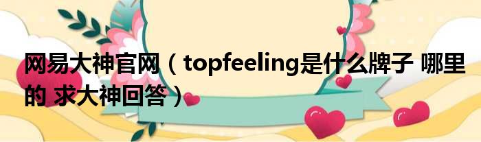 网易大神官网（topfeeling是什么牌子 哪里的 求大神回答）