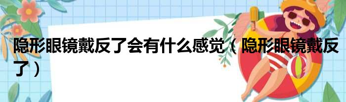 隐形眼镜戴反了会有什么感觉（隐形眼镜戴反了）