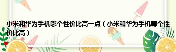 小米和华为手机哪个性价比高一点（小米和华为手机哪个性价比高）