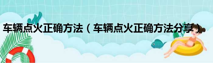 车辆点火正确方法（车辆点火正确方法分享）